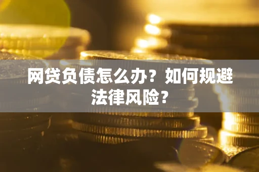 武汉网贷负债怎么办？如何规避法律风险？
