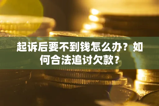 武汉起诉后要不到钱怎么办？如何合法追讨欠款？
