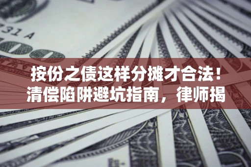 武汉按份之债这样分摊才合法！清偿陷阱避坑指南，律师揭秘关键条款