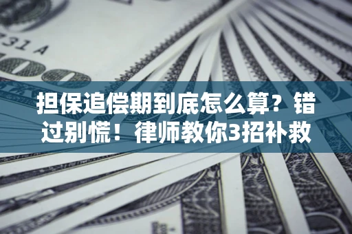 武汉担保追偿期到底怎么算？错过别慌！律师教你3招补救