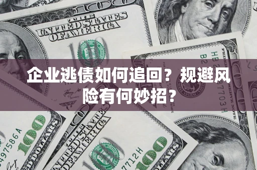 武汉企业逃债如何追回？规避风险有何妙招？