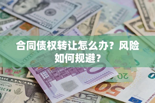 武汉合同债权转让怎么办？风险如何规避？