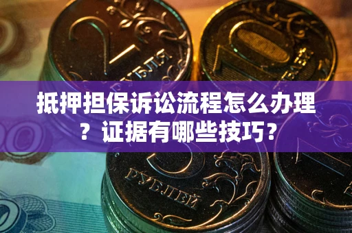 武汉抵押担保诉讼流程怎么办理？证据有哪些技巧？