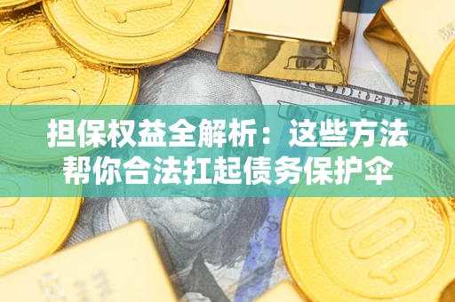 武汉担保权益全解析：这些方法帮你合法扛起债务保护伞