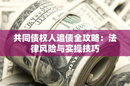 武汉共同债权人追债全攻略：法律风险与实操技巧