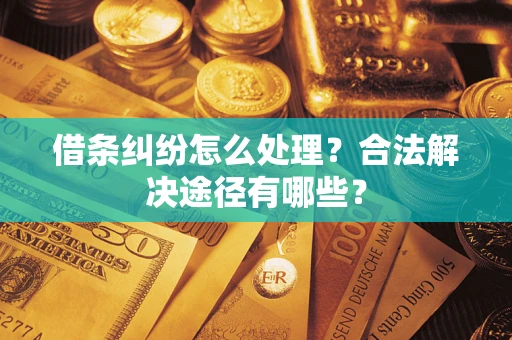 武汉借条纠纷怎么处理？合法解决途径有哪些？