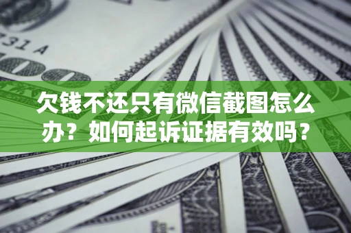 武汉欠钱不还只有微信截图怎么办？如何起诉证据有效吗？