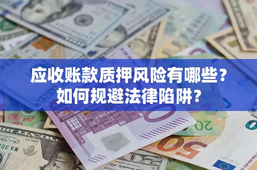 武汉应收账款质押风险有哪些？如何规避法律陷阱？