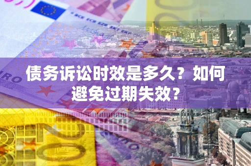 武汉债务诉讼时效是多久？如何避免过期失效？