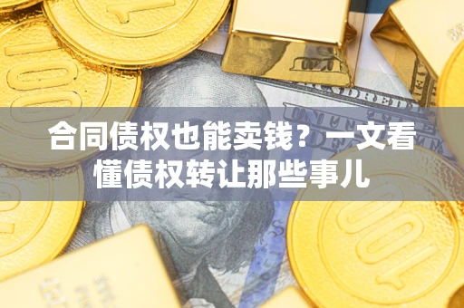 武汉合同债权也能卖钱？一文看懂债权转让那些事儿