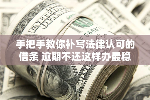 武汉手把手教你补写法律认可的借条 逾期不还这样办最稳妥