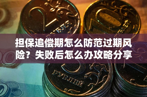 武汉担保追偿期怎么防范过期风险？失败后怎么办攻略分享