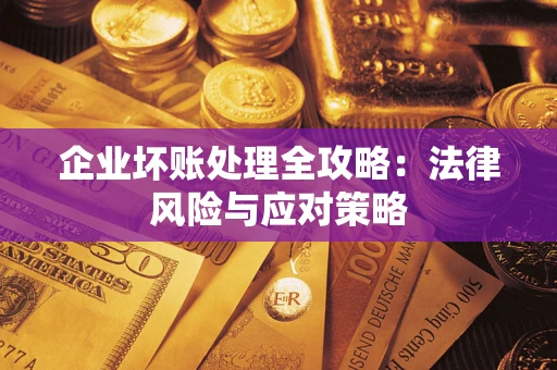 武汉企业坏账处理全攻略：法律风险与应对策略