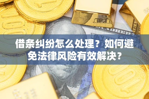 武汉借条纠纷怎么处理？如何避免法律风险有效解决？