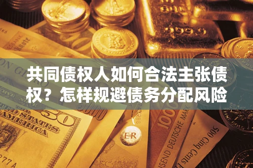 武汉共同债权人如何合法主张债权？怎样规避债务分配风险？
