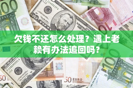 武汉欠钱不还怎么处理？遇上老赖有办法追回吗？