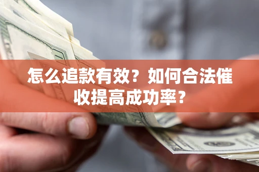 武汉怎么追款有效？如何合法催收提高成功率？