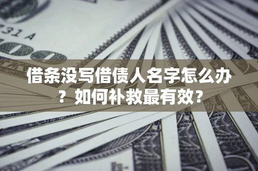 武汉借条没写借债人名字怎么办？如何补救最有效？