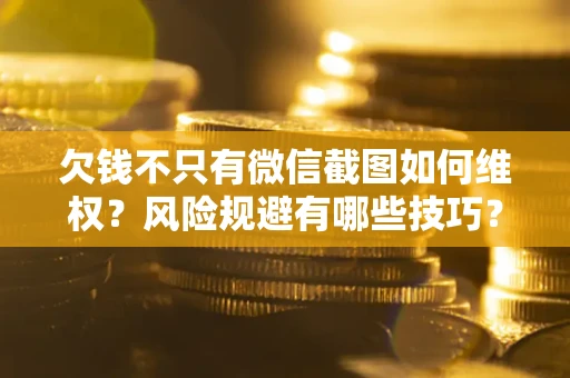 武汉欠钱不只有微信截图如何维权？风险规避有哪些技巧？