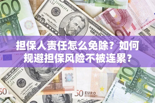 武汉担保人责任怎么免除？如何规避担保风险不被连累？