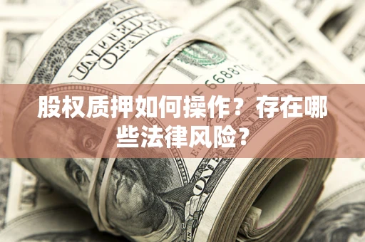 武汉股权质押如何操作？存在哪些法律风险？