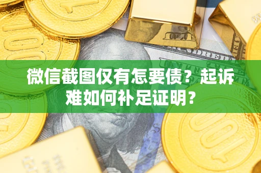 武汉微信截图仅有怎要债？起诉难如何补足证明？