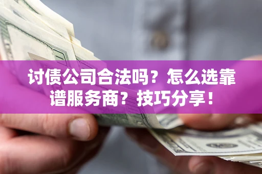武汉讨债公司合法吗？怎么选靠谱服务商？技巧分享！