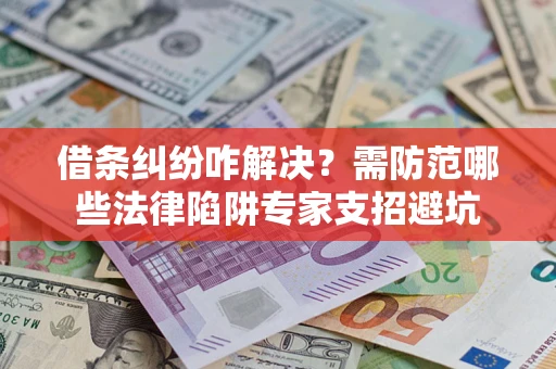 武汉借条纠纷咋解决？需防范哪些法律陷阱专家支招避坑