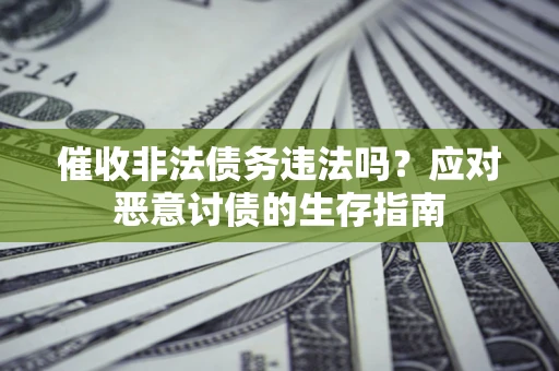武汉催收非法债务违法吗？应对恶意讨债的生存指南