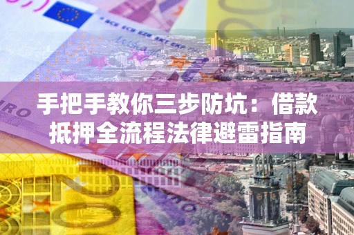武汉手把手教你三步防坑：借款抵押全流程法律避雷指南
