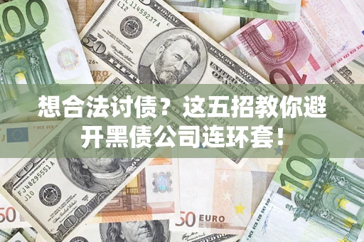 武汉想合法讨债？这五招教你避开黑债公司连环套！