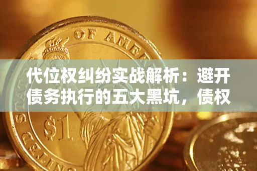 武汉代位权纠纷实战解析：避开债务执行的五大黑坑，债权人必看指南