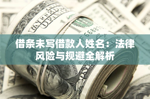 武汉借条未写借款人姓名：法律风险与规避全解析