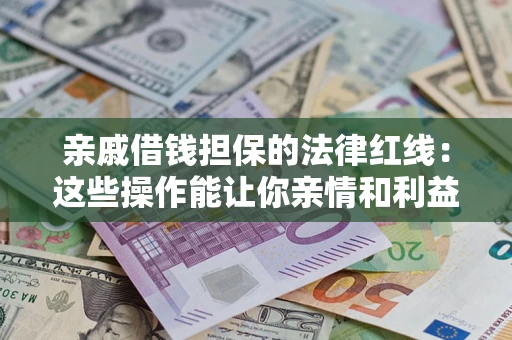 武汉亲戚借钱担保的法律红线：这些操作能让你亲情和利益两不误