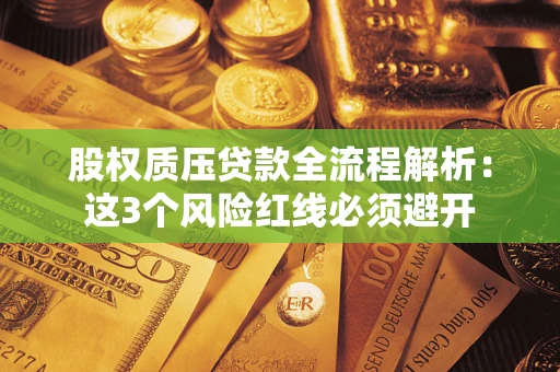 武汉股权质压贷款全流程解析：这3个风险红线必须避开