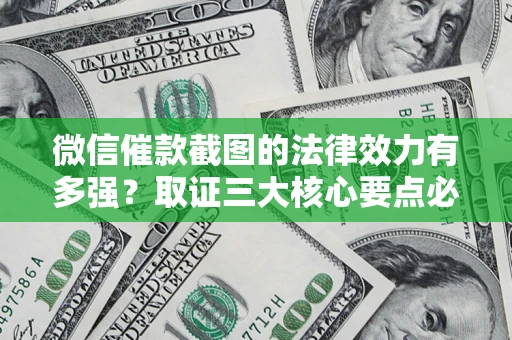 武汉微信催款截图的法律效力有多强？取证三大核心要点必须知道！
