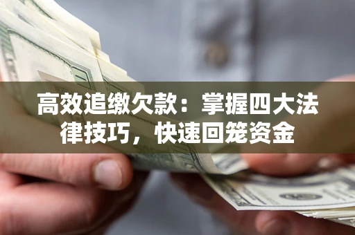 武汉高效追缴欠款：掌握四大法律技巧，快速回笼资金