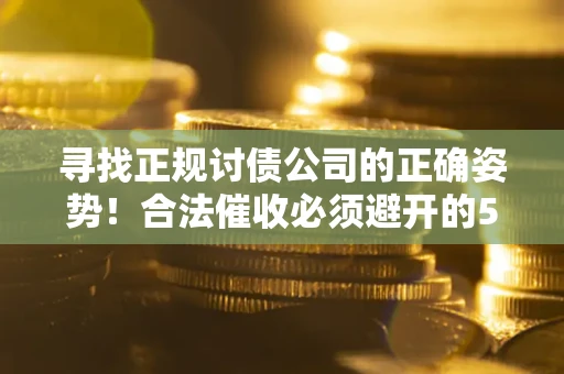 武汉寻找正规讨债公司的正确姿势！合法催收必须避开的5大雷区