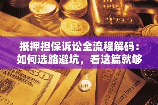 武汉抵押担保诉讼全流程解码：如何选路避坑，看这篇就够了