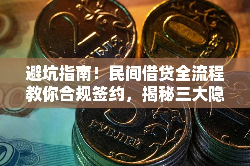 武汉避坑指南！民间借贷全流程教你合规签约，揭秘三大隐形陷阱