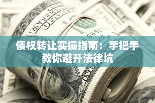 武汉债权转让实操指南：手把手教你避开法律坑