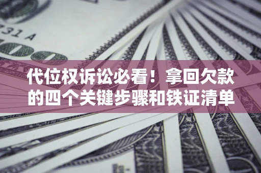 武汉代位权诉讼必看!拿回欠款的四个关键步骤和铁证清单 武汉代位权诉讼必看!拿回欠款的四个关键步骤和铁证清单