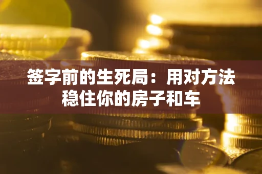 武汉签字前的生死局：用对方法稳住你的房子和车