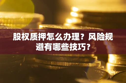 武汉股权质押怎么办理？风险规避有哪些技巧？