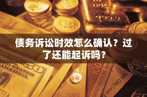 武汉债务诉讼时效怎么确认？过了还能起诉吗？