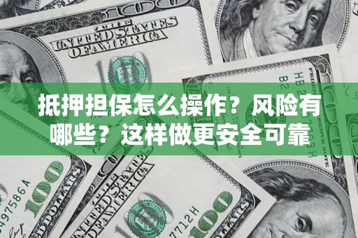 武汉抵押担保怎么操作？风险有哪些？这样做更安全可靠