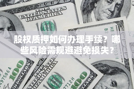 武汉股权质押如何办理手续？哪些风险需规避避免损失？