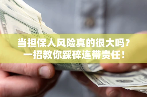 武汉当担保人风险真的很大吗？一招教你踩碎连带责任！