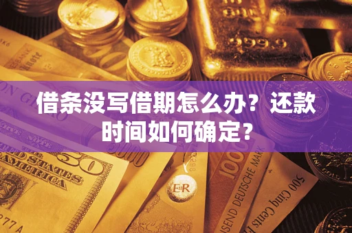 武汉借条没写借期怎么办？还款时间如何确定？