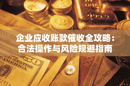 武汉企业应收账款催收全攻略：合法操作与风险规避指南